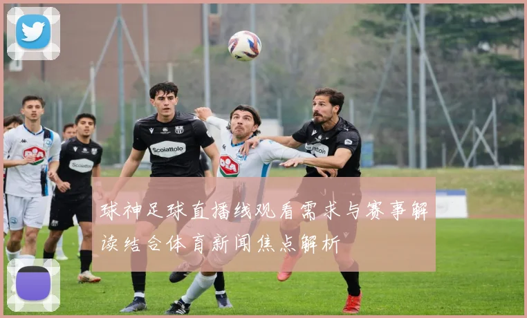 球神足球直播线观看需求与赛事解读结合体育新闻焦点解析