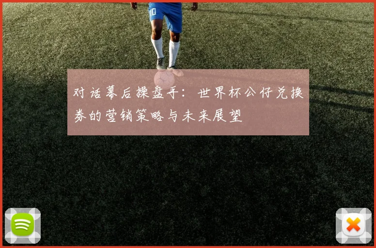 对话幕后操盘手：世界杯公仔兑换券的营销策略与未来展望