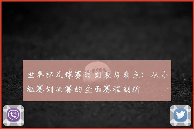 世界杯足球赛时刻表与看点:从小组赛到决赛的全面赛程剖析
