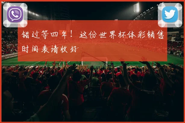 错过等四年！这份世界杯体彩销售时间表请收好