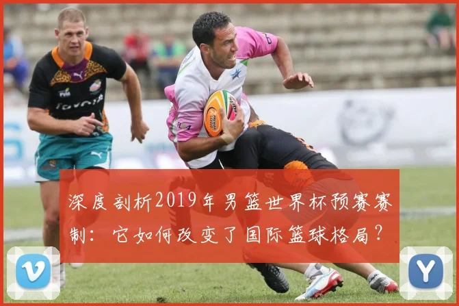 深度剖析2019年男篮世界杯预赛赛制：它如何改变了国际篮球格局？