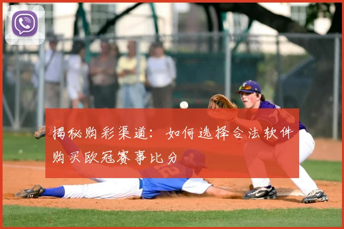 揭秘购彩渠道：如何选择合法软件购买欧冠赛事比分