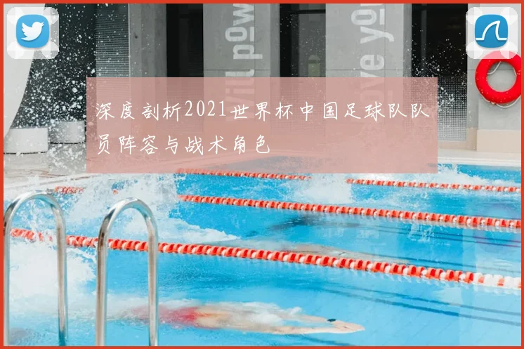 深度剖析2021世界杯中国足球队队员阵容与战术角色