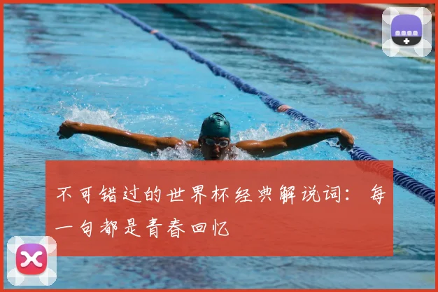 不可错过的世界杯经典解说词：每一句都是青春回忆