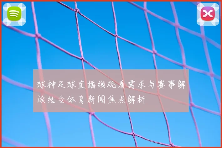 球神足球直播线观看需求与赛事解读结合体育新闻焦点解析