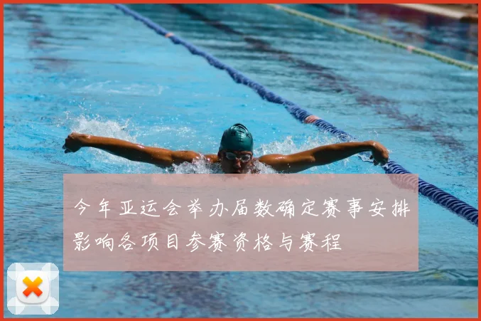 今年亚运会举办届数确定赛事安排影响各项目参赛资格与赛程