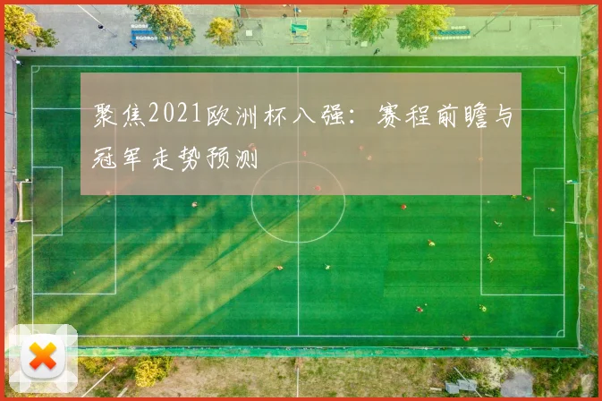 聚焦2021欧洲杯八强：赛程前瞻与冠军走势预测