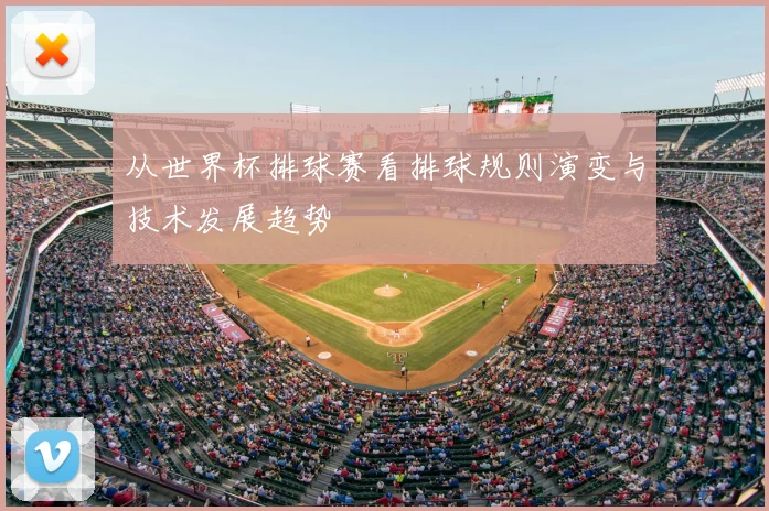 从世界杯排球赛看排球规则演变与技术发展趋势