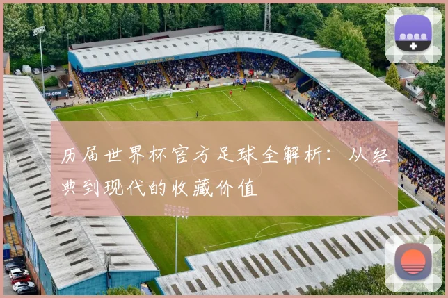 历届世界杯官方足球全解析:从经典到现代的收藏价值