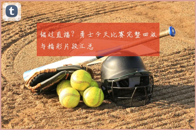 错过直播？勇士今天比赛完整回放与精彩片段汇总