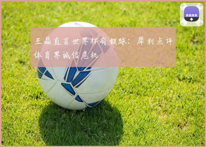 王晶直言世界杯有假球：犀利点评体育界诚信危机