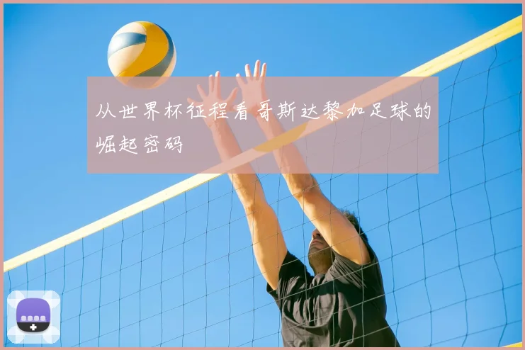 从世界杯征程看哥斯达黎加足球的崛起密码