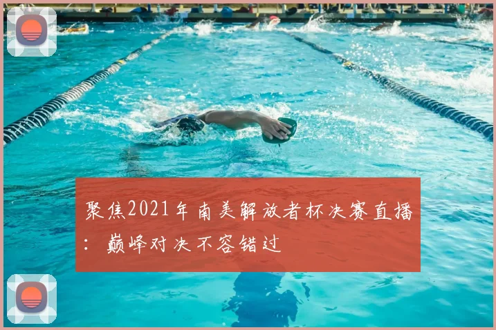 聚焦2021年南美解放者杯决赛直播:巅峰对决不容错过